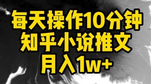 每天操作10分钟，知乎小说推文月入1w+【揭秘】-鱼梓小栈