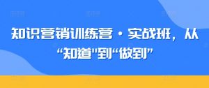 知识营销训练营·实战班，从“知道”到“做到”-鱼梓小栈
