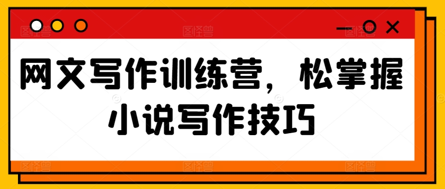网文写作训练营，松掌握小说写作技巧-鱼梓小栈