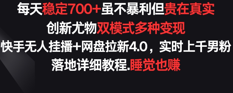 每天稳定700+，收益不高但贵在真实，创新尤物双模式多渠种变现，快手无人挂播+网盘拉新4.0【揭秘】-鱼梓小栈