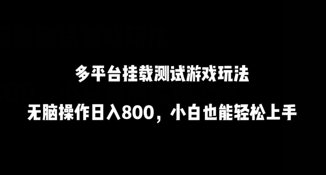 多平台挂载测试游戏玩法，无脑操作日入800，小白也能轻松上手【揭秘】-鱼梓小栈
