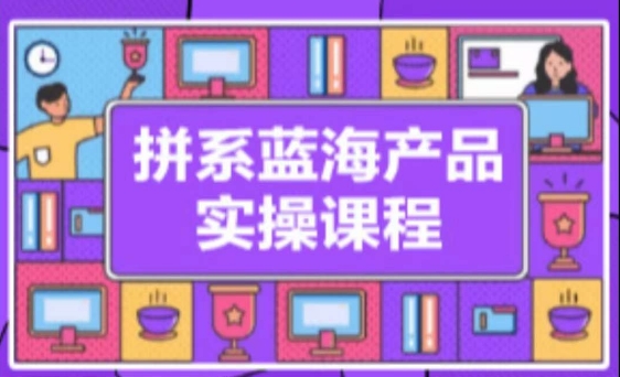 拼系冷门蓝海产品实操课程，从注册店铺到选品上架到流量维护环环相扣-鱼梓小栈
