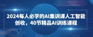 2024每人必学的AI集训课人工智能创收,40节精品AI训练课程-鱼梓小栈