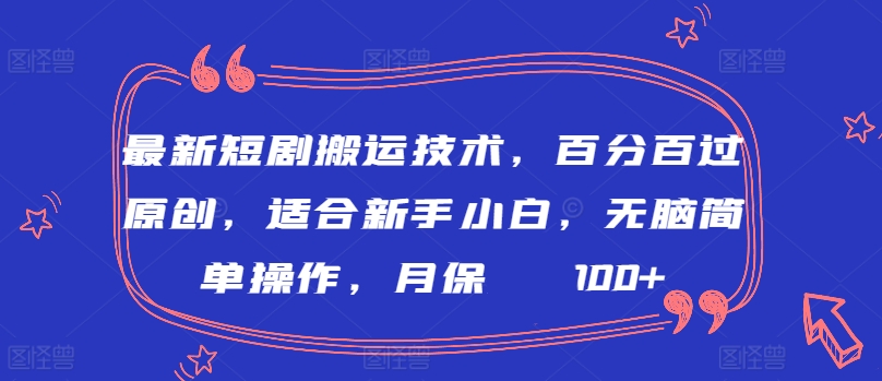 最新短剧搬运技术，百分百过原创，适合新手小白，无脑简单操作，月保底2000+【揭秘】-鱼梓小栈