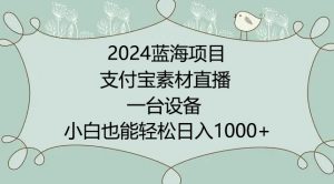 2024年蓝海项目，支付宝素材直播，无需出境，小白也能日入1000+ ，实操教程【揭秘】-鱼梓小栈
