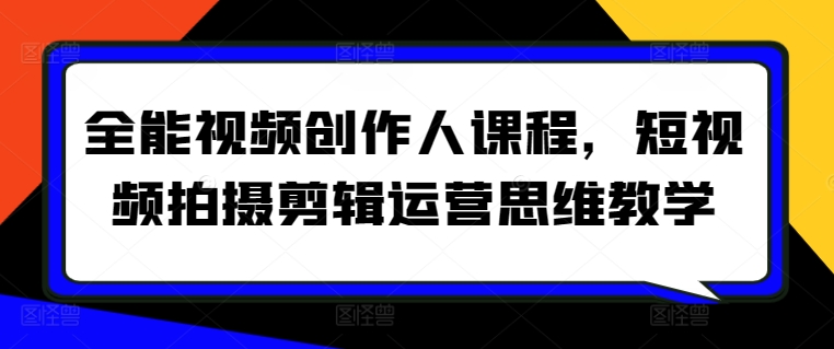 全能视频创作人课程，短视频拍摄剪辑运营思维教学-鱼梓小栈
