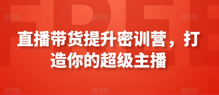 直播带货提升密训营，打造你的超级主播-鱼梓小栈
