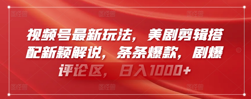 视频号最新玩法，美剧剪辑搭配新颖解说，条条爆款，剧爆评论区，日入1000+【揭秘】-鱼梓小栈