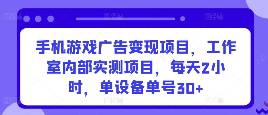手机游戏广告变现项目，工作室内部实测项目，每天2小时，单设备单号30+【揭秘】-鱼梓小栈