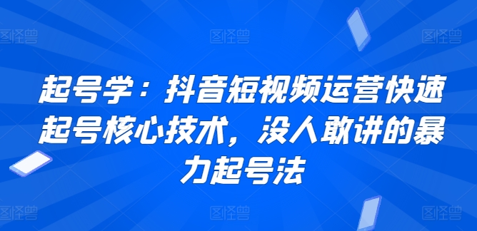 起号学：抖音短视频运营快速起号核心技术，没人敢讲的暴力起号法-鱼梓小栈