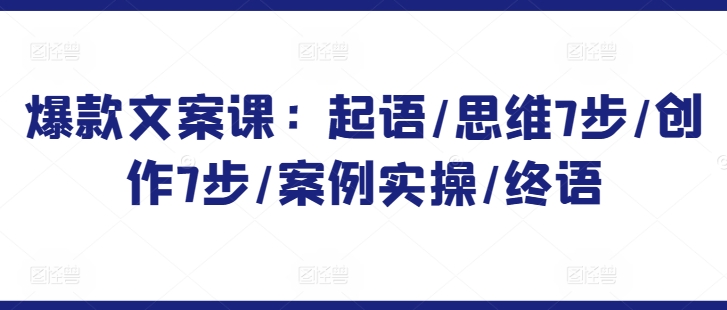 爆款文案课：起语/思维7步/创作7步/案例实操/终语-鱼梓小栈