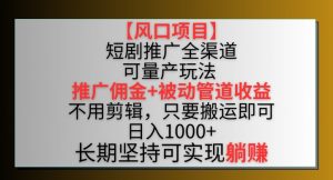 【风口项目】短剧推广全渠道最新双重收益玩法,推广佣金管道收益,不用剪辑,只要搬运即可【揭秘】-鱼梓小栈