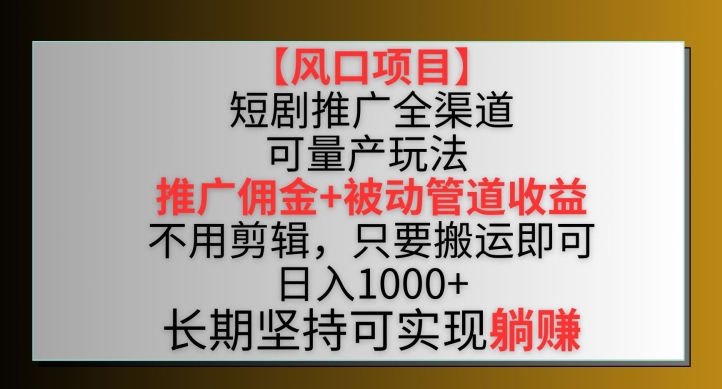 【风口项目】短剧推广全渠道最新双重收益玩法，推广佣金管道收益，不用剪辑，只要搬运即可【揭秘】-鱼梓小栈