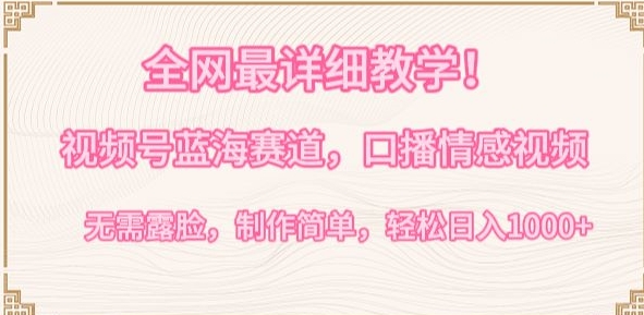 全网最详细教学，视频号蓝海赛道，口播情感视频，无需露脸，制作简单，轻松实现日入1000+【揭秘】-鱼梓小栈