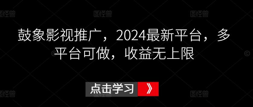 鼓象影视推广，2024最新平台，多平台可做，收益无上限【揭秘】-鱼梓小栈