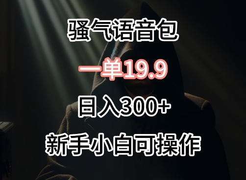 0成本卖骚气语音包，一单19.9.日入300+【揭秘】-鱼梓小栈