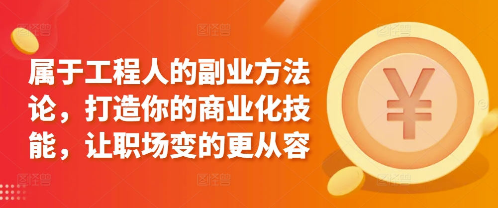 属于工程人的副业方法论，打造你的商业化技能，让职场变的更从容-鱼梓小栈