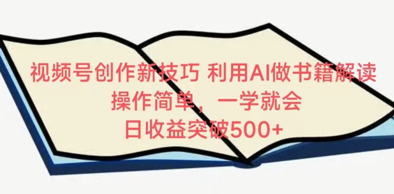 视频号创作新技巧，利用AI做书籍解读，操作简单，一学就会 日收益突破500+【揭秘】-鱼梓小栈