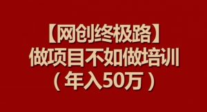 【网创终极路】做项目不如做项目培训，年入50万【揭秘】-鱼梓小栈