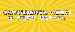 情绪共鸣动漫视频玩法，外面收费680，秒过原创，稳定月入1W+【揭秘】-鱼梓小栈