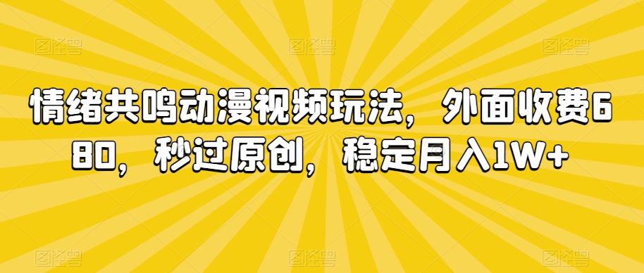 情绪共鸣动漫视频玩法，外面收费680，秒过原创，稳定月入1W+【揭秘】-鱼梓小栈