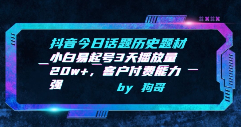 抖音今日话题历史题材-小白易起号3天播放量20w+，客户付费能力强【揭秘】-鱼梓小栈