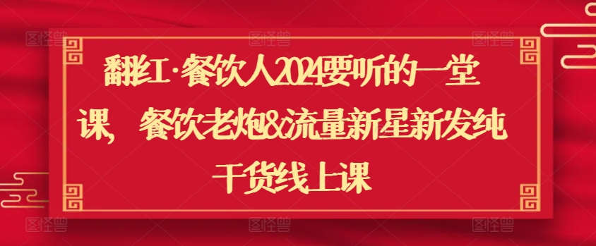 翻红·餐饮人2024要听的一堂课，餐饮老炮&流量新星新发纯干货线上课-鱼梓小栈