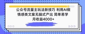 公众号流量主玩法新技巧，利用AI做情感类文案无脑式产出，简单易学，月收益4000+【揭秘】-鱼梓小栈