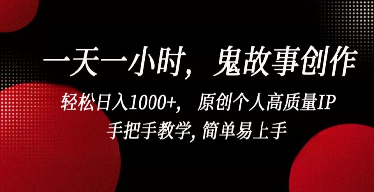 一天一小时，鬼故事创作， 轻松日入1000+， 原创个人高质量IP，手把手教学, 简单易上手【揭秘】-鱼梓小栈