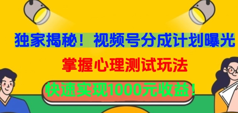 独家揭秘！视频号分成计划曝光，掌握心理测试玩法，快速实现1000元收益【揭秘】-鱼梓小栈