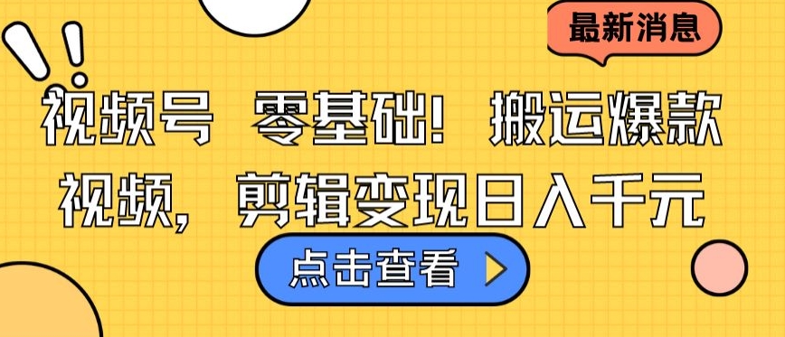 视频号零基础搬运爆款视频，剪辑变现日入千元【揭秘】-鱼梓小栈