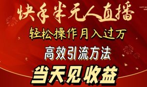 2024快手半无人直播，简单操作月入1W+ 高效引流当天见收益【揭秘】-鱼梓小栈