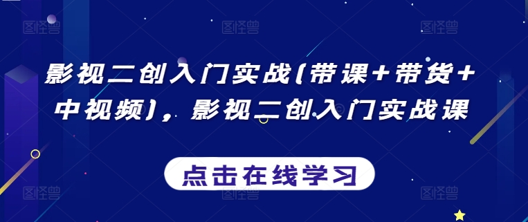 影视二创入门实战(带课+带货+中视频)，影视二创入门实战课-鱼梓小栈