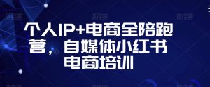 个人IP+电商全陪跑营,自媒体小红书电商培训-鱼梓小栈