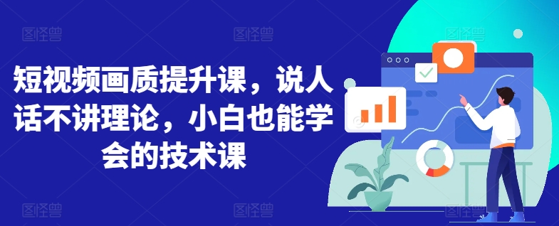 短视频画质提升课，说人话不讲理论，小白也能学会的技术课-鱼梓小栈