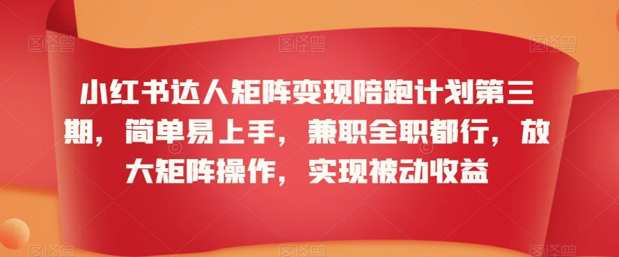 小红书达人矩阵变现陪跑计划第三期，简单易上手，兼职全职都行，放大矩阵操作，实现被动收益-鱼梓小栈