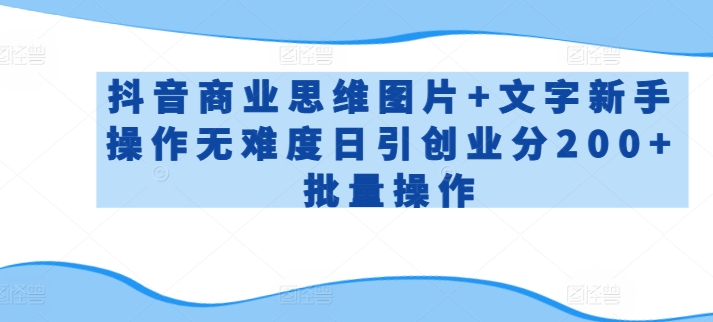 抖音商业思维图片+文字新手操作无难度日引创业分200+批量操作【揭秘】-鱼梓小栈