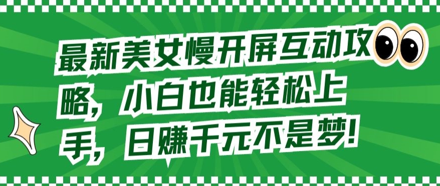 最新美女慢开屏互动攻略，小白也能轻松上手，日赚千元不是梦【揭秘】-鱼梓小栈