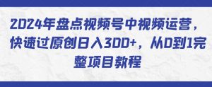 2024年盘点视频号中视频运营，快速过原创日入300+，从0到1完整项目教程-鱼梓小栈
