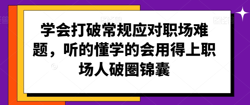 学会打破常规应对职场难题，听的懂学的会用得上职场人破圏锦囊-鱼梓小栈