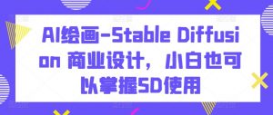 AI绘画-Stable Diffusion 商业设计，小白也可以掌握SD使用-鱼梓小栈