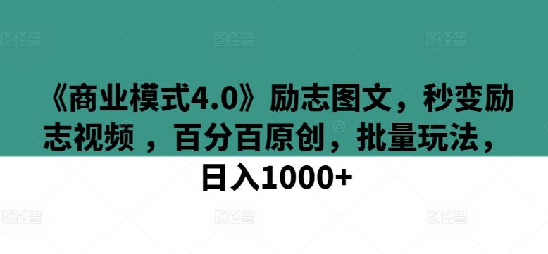 《商业模式4.0》励志图文，秒变励志视频 ，百分百原创，批量玩法，日入1000+【揭秘】-鱼梓小栈