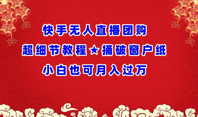 快手无人直播团购超细节教程★捅破窗户纸小白也可月人过万【揭秘】-鱼梓小栈