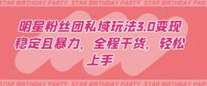 明星粉丝团私域玩法3.0变现稳定且暴力,全程干货,轻松上手【揭秘】-鱼梓小栈