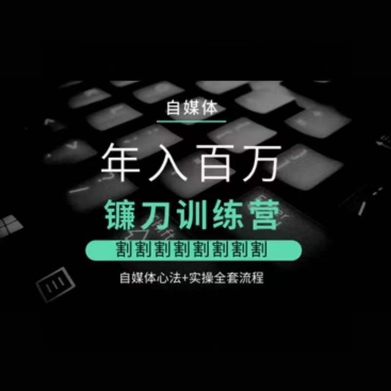 自媒体年入百万镰刀训练营，割割割割割割割割，自媒体心法+实操全套流程-鱼梓小栈