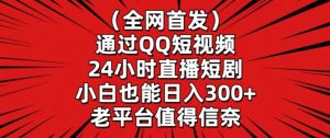 全网首发，通过QQ短视频24小时直播短剧，小白也能日入300+【揭秘】-鱼梓小栈