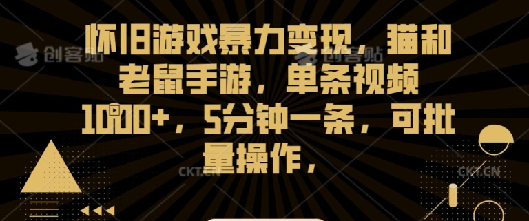 怀旧游戏暴力变现，猫和老鼠手游，单条视频1000+，5分钟一条，可批量操作【揭秘】-鱼梓小栈