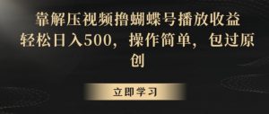 靠解压视频撸蝴蝶号播放收益，轻松日入500，操作简单，包过原创【揭秘】-鱼梓小栈