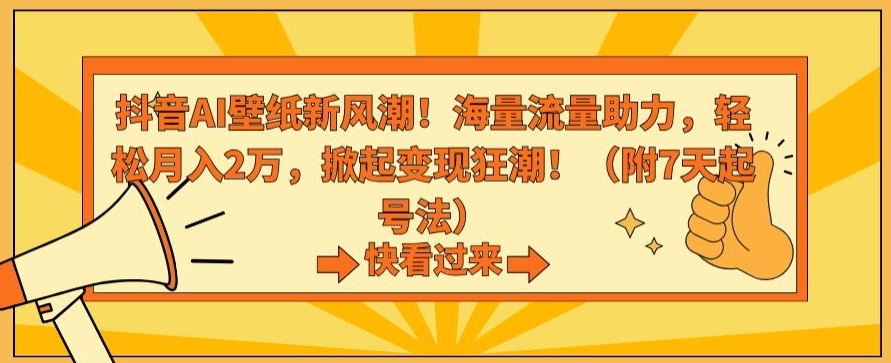 抖音AI壁纸新风潮！海量流量助力，轻松月入2万，掀起变现狂潮【揭秘】-鱼梓小栈