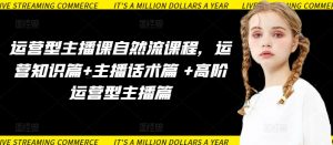 运营型主播课自然流课程，运营知识篇+主播话术篇 +高阶运营型主播篇-鱼梓小栈